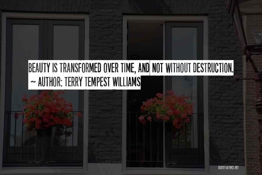 Terry Tempest Williams Quotes: Beauty Is Transformed Over Time, And Not Without Destruction.