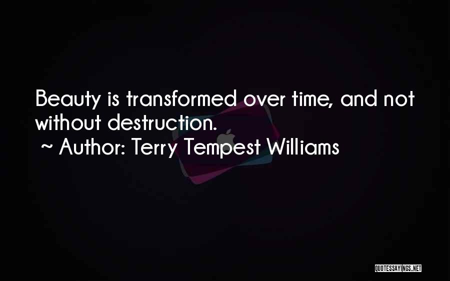 Terry Tempest Williams Quotes: Beauty Is Transformed Over Time, And Not Without Destruction.
