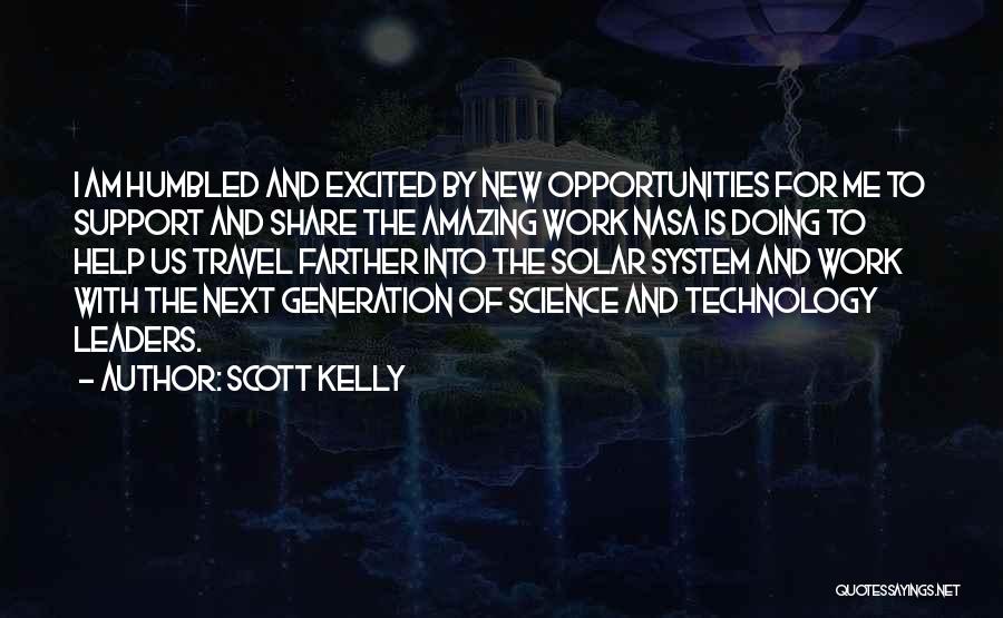 Scott Kelly Quotes: I Am Humbled And Excited By New Opportunities For Me To Support And Share The Amazing Work Nasa Is Doing