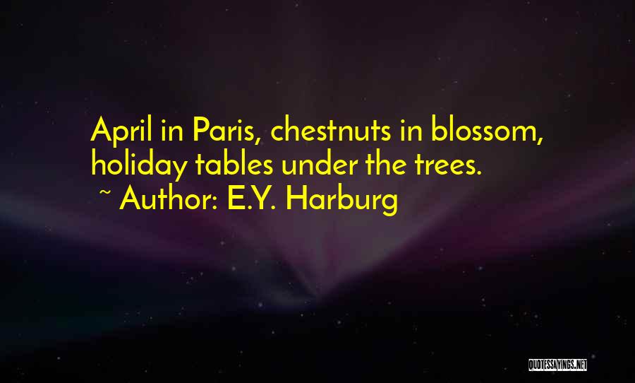 E.Y. Harburg Quotes: April In Paris, Chestnuts In Blossom, Holiday Tables Under The Trees.