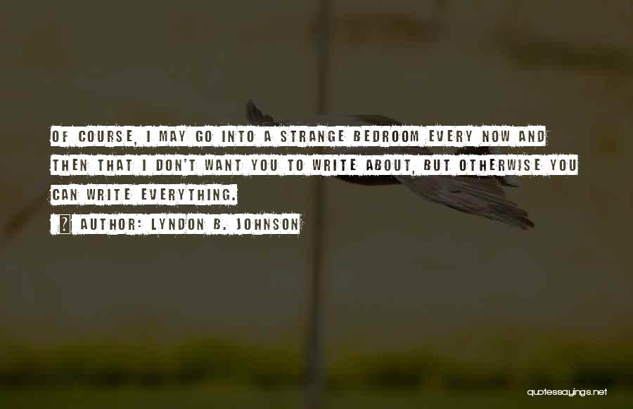 Lyndon B. Johnson Quotes: Of Course, I May Go Into A Strange Bedroom Every Now And Then That I Don't Want You To Write