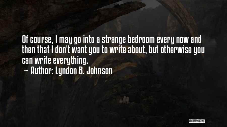 Lyndon B. Johnson Quotes: Of Course, I May Go Into A Strange Bedroom Every Now And Then That I Don't Want You To Write