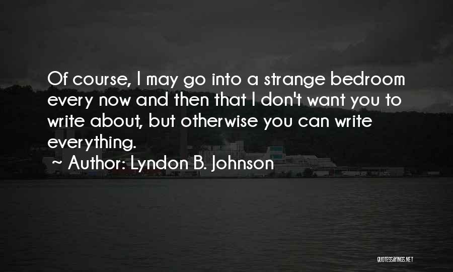 Lyndon B. Johnson Quotes: Of Course, I May Go Into A Strange Bedroom Every Now And Then That I Don't Want You To Write
