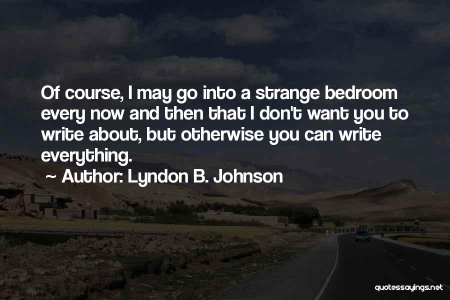 Lyndon B. Johnson Quotes: Of Course, I May Go Into A Strange Bedroom Every Now And Then That I Don't Want You To Write