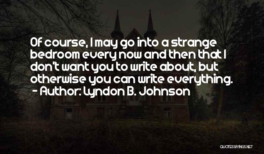 Lyndon B. Johnson Quotes: Of Course, I May Go Into A Strange Bedroom Every Now And Then That I Don't Want You To Write