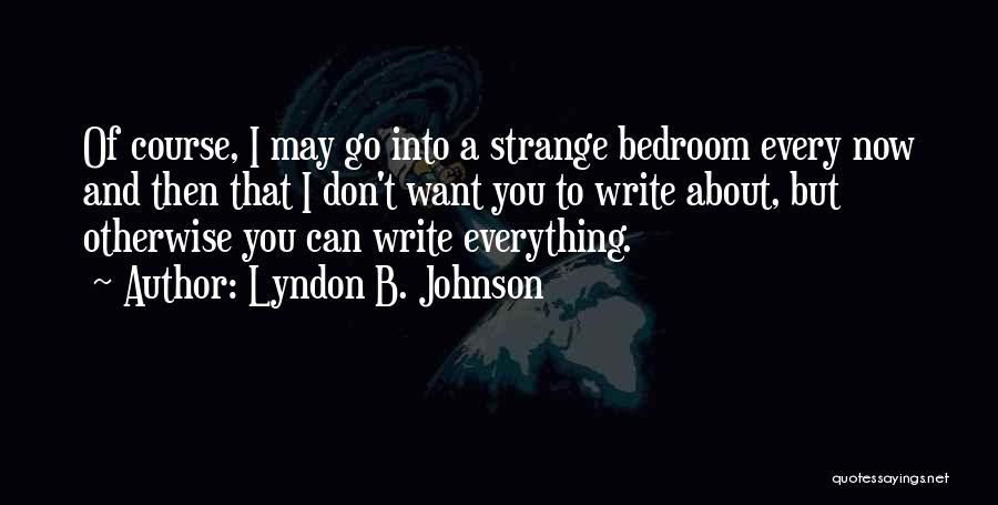 Lyndon B. Johnson Quotes: Of Course, I May Go Into A Strange Bedroom Every Now And Then That I Don't Want You To Write