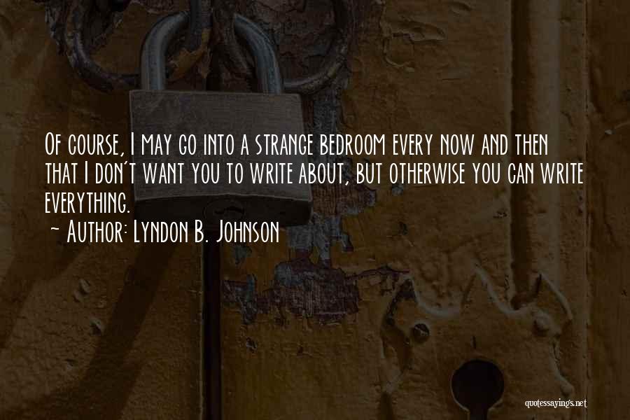 Lyndon B. Johnson Quotes: Of Course, I May Go Into A Strange Bedroom Every Now And Then That I Don't Want You To Write