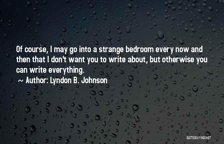 Lyndon B. Johnson Quotes: Of Course, I May Go Into A Strange Bedroom Every Now And Then That I Don't Want You To Write