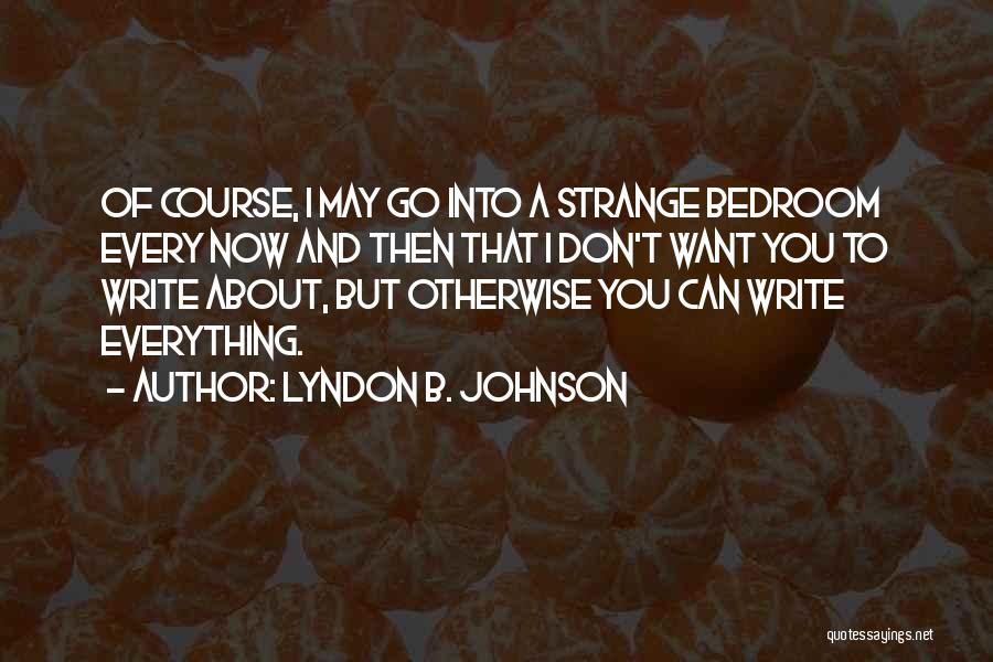 Lyndon B. Johnson Quotes: Of Course, I May Go Into A Strange Bedroom Every Now And Then That I Don't Want You To Write