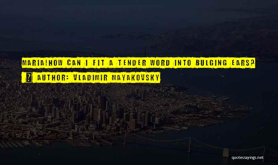 Vladimir Mayakovsky Quotes: Maria!how Can I Fit A Tender Word Into Bulging Ears?