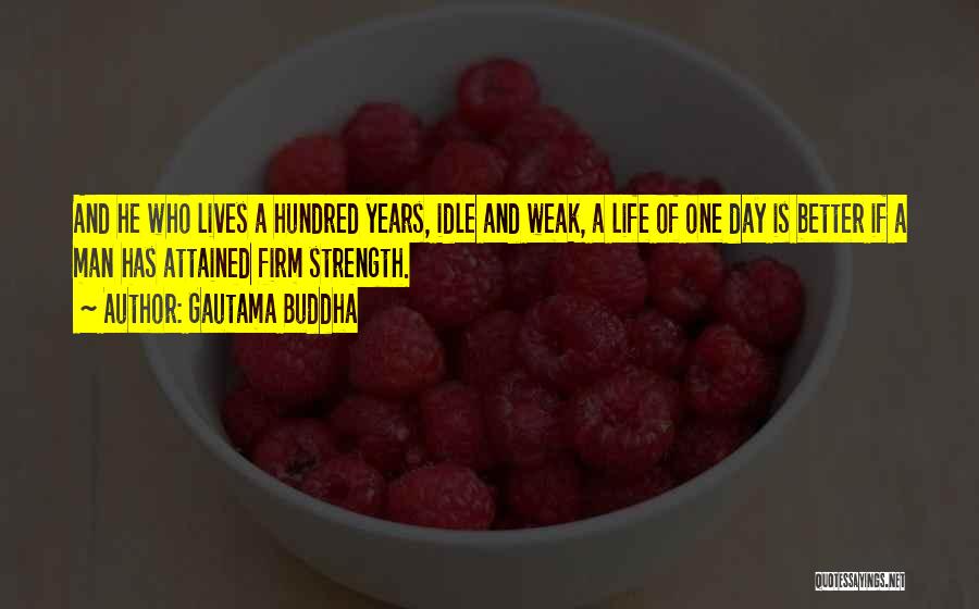 Gautama Buddha Quotes: And He Who Lives A Hundred Years, Idle And Weak, A Life Of One Day Is Better If A Man