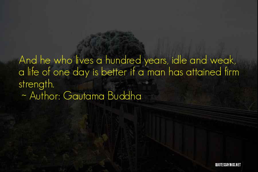 Gautama Buddha Quotes: And He Who Lives A Hundred Years, Idle And Weak, A Life Of One Day Is Better If A Man
