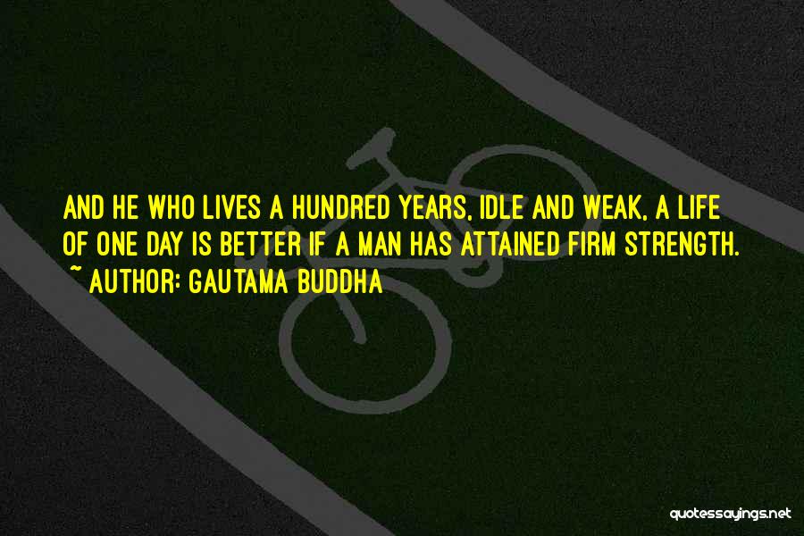 Gautama Buddha Quotes: And He Who Lives A Hundred Years, Idle And Weak, A Life Of One Day Is Better If A Man