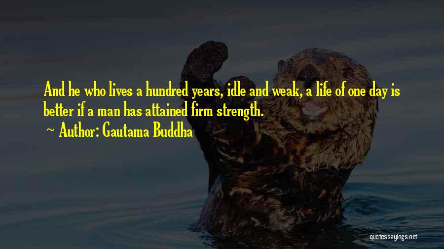 Gautama Buddha Quotes: And He Who Lives A Hundred Years, Idle And Weak, A Life Of One Day Is Better If A Man