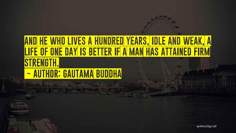 Gautama Buddha Quotes: And He Who Lives A Hundred Years, Idle And Weak, A Life Of One Day Is Better If A Man