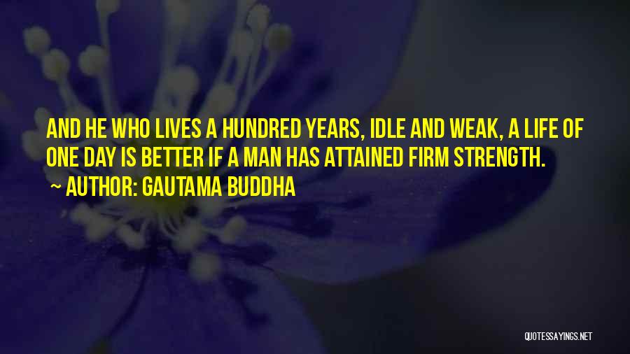 Gautama Buddha Quotes: And He Who Lives A Hundred Years, Idle And Weak, A Life Of One Day Is Better If A Man