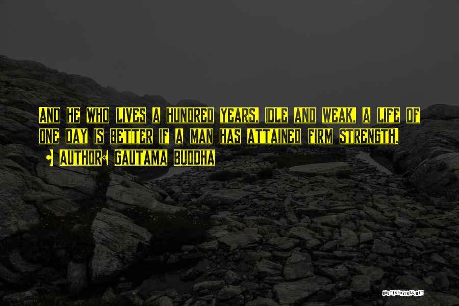 Gautama Buddha Quotes: And He Who Lives A Hundred Years, Idle And Weak, A Life Of One Day Is Better If A Man
