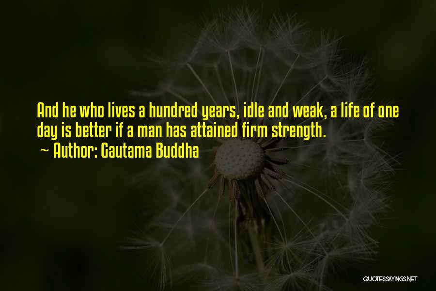 Gautama Buddha Quotes: And He Who Lives A Hundred Years, Idle And Weak, A Life Of One Day Is Better If A Man