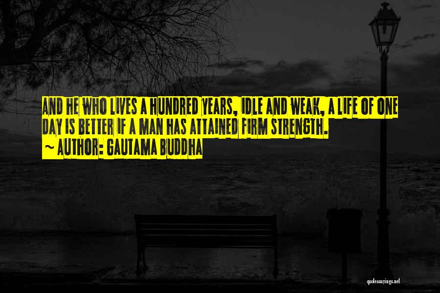Gautama Buddha Quotes: And He Who Lives A Hundred Years, Idle And Weak, A Life Of One Day Is Better If A Man