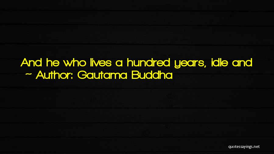 Gautama Buddha Quotes: And He Who Lives A Hundred Years, Idle And Weak, A Life Of One Day Is Better If A Man