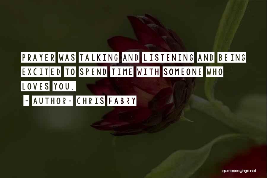 Chris Fabry Quotes: Prayer Was Talking And Listening And Being Excited To Spend Time With Someone Who Loves You.