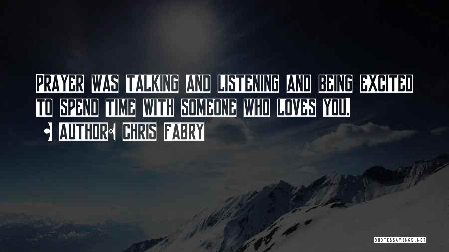 Chris Fabry Quotes: Prayer Was Talking And Listening And Being Excited To Spend Time With Someone Who Loves You.
