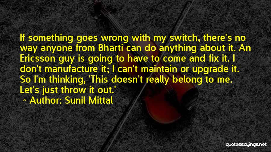 Sunil Mittal Quotes: If Something Goes Wrong With My Switch, There's No Way Anyone From Bharti Can Do Anything About It. An Ericsson