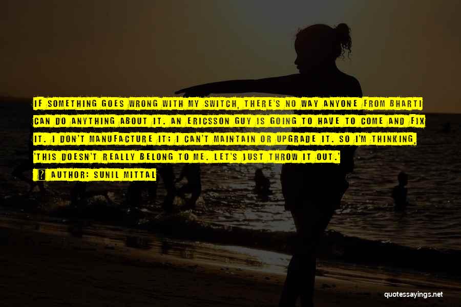 Sunil Mittal Quotes: If Something Goes Wrong With My Switch, There's No Way Anyone From Bharti Can Do Anything About It. An Ericsson