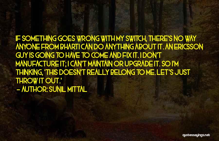 Sunil Mittal Quotes: If Something Goes Wrong With My Switch, There's No Way Anyone From Bharti Can Do Anything About It. An Ericsson