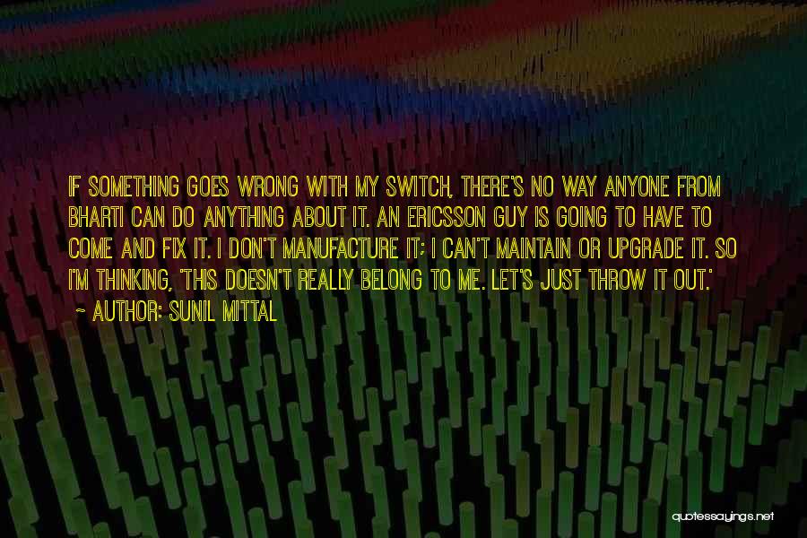 Sunil Mittal Quotes: If Something Goes Wrong With My Switch, There's No Way Anyone From Bharti Can Do Anything About It. An Ericsson