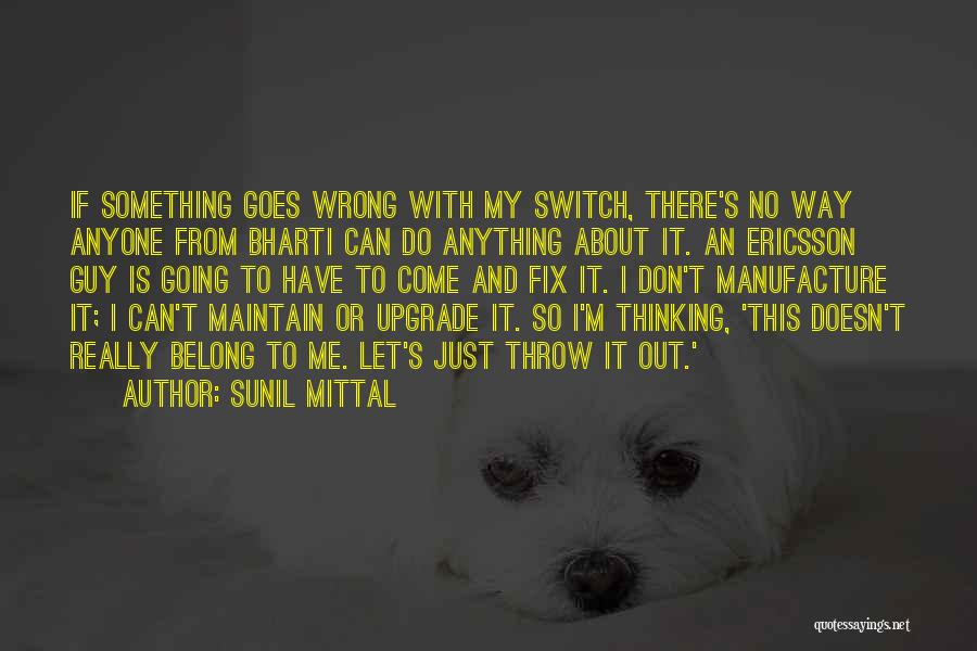 Sunil Mittal Quotes: If Something Goes Wrong With My Switch, There's No Way Anyone From Bharti Can Do Anything About It. An Ericsson