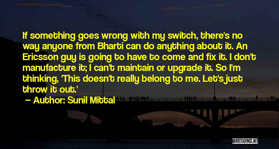 Sunil Mittal Quotes: If Something Goes Wrong With My Switch, There's No Way Anyone From Bharti Can Do Anything About It. An Ericsson