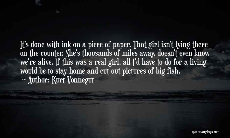 Kurt Vonnegut Quotes: It's Done With Ink On A Piece Of Paper. That Girl Isn't Lying There On The Counter. She's Thousands Of