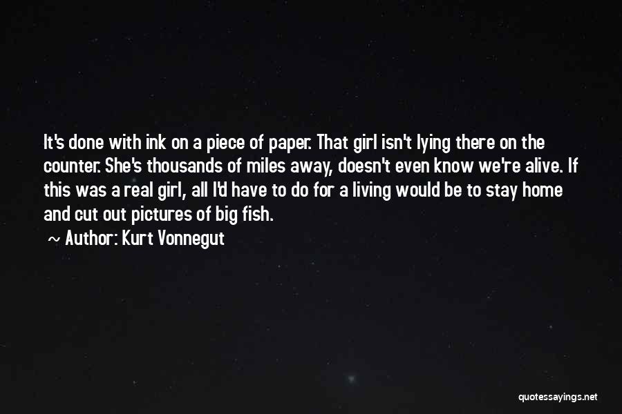 Kurt Vonnegut Quotes: It's Done With Ink On A Piece Of Paper. That Girl Isn't Lying There On The Counter. She's Thousands Of