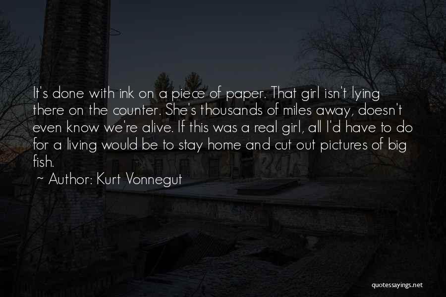 Kurt Vonnegut Quotes: It's Done With Ink On A Piece Of Paper. That Girl Isn't Lying There On The Counter. She's Thousands Of