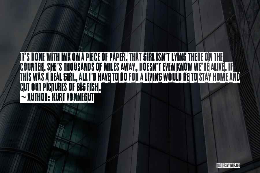 Kurt Vonnegut Quotes: It's Done With Ink On A Piece Of Paper. That Girl Isn't Lying There On The Counter. She's Thousands Of