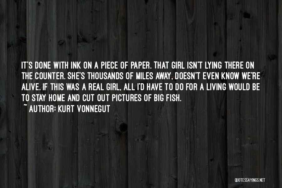 Kurt Vonnegut Quotes: It's Done With Ink On A Piece Of Paper. That Girl Isn't Lying There On The Counter. She's Thousands Of