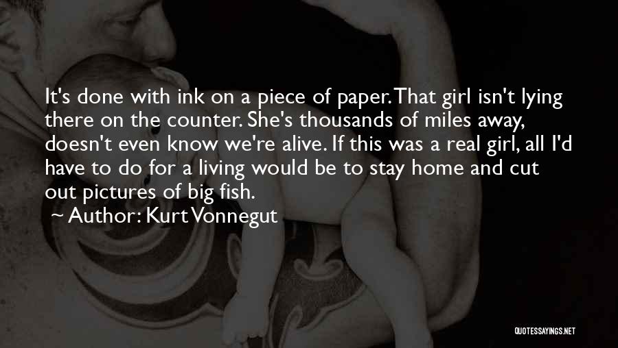 Kurt Vonnegut Quotes: It's Done With Ink On A Piece Of Paper. That Girl Isn't Lying There On The Counter. She's Thousands Of