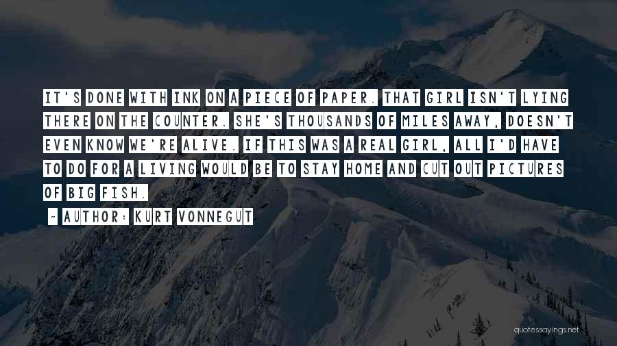 Kurt Vonnegut Quotes: It's Done With Ink On A Piece Of Paper. That Girl Isn't Lying There On The Counter. She's Thousands Of