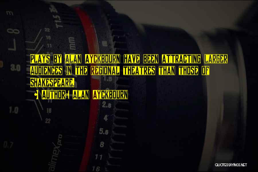 Alan Ayckbourn Quotes: Plays By Alan Ayckbourn Have Been Attracting Larger Audiences In The Regional Theatres Than Those Of Shakespeare.