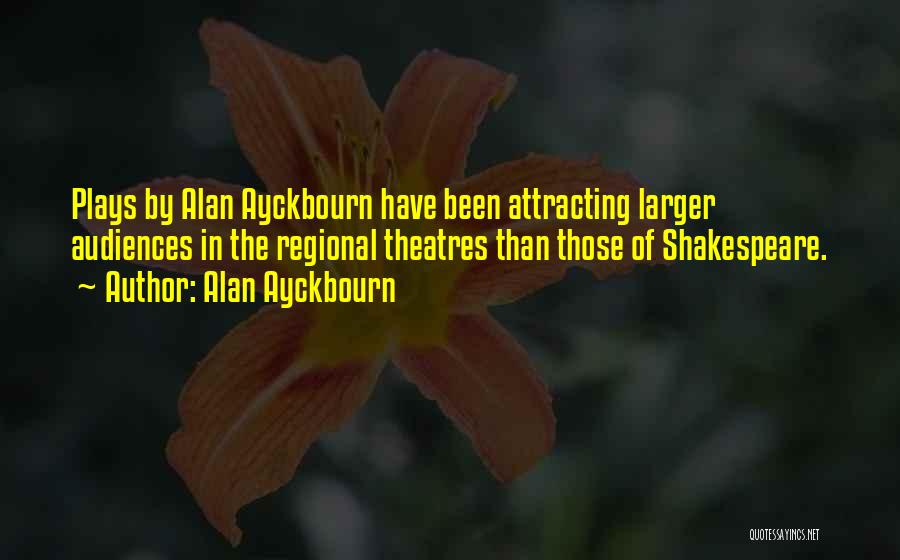 Alan Ayckbourn Quotes: Plays By Alan Ayckbourn Have Been Attracting Larger Audiences In The Regional Theatres Than Those Of Shakespeare.