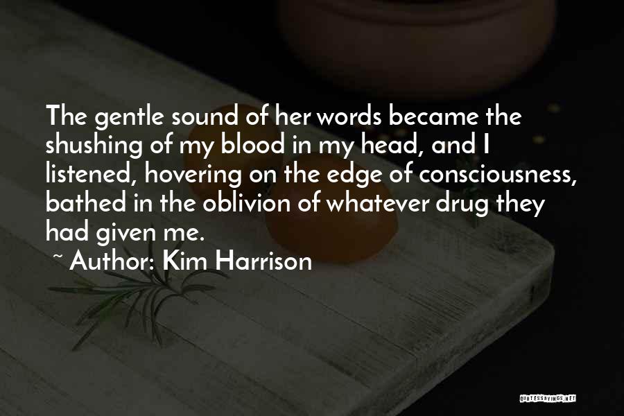 Kim Harrison Quotes: The Gentle Sound Of Her Words Became The Shushing Of My Blood In My Head, And I Listened, Hovering On