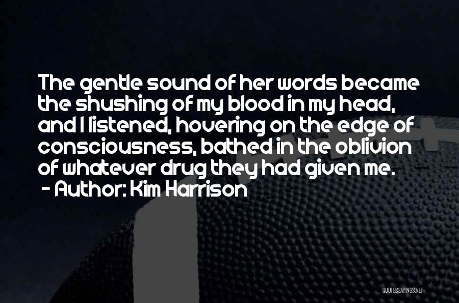 Kim Harrison Quotes: The Gentle Sound Of Her Words Became The Shushing Of My Blood In My Head, And I Listened, Hovering On