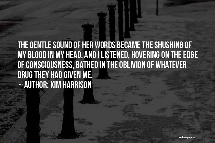 Kim Harrison Quotes: The Gentle Sound Of Her Words Became The Shushing Of My Blood In My Head, And I Listened, Hovering On