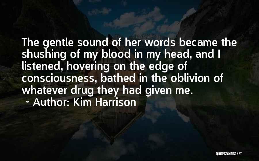 Kim Harrison Quotes: The Gentle Sound Of Her Words Became The Shushing Of My Blood In My Head, And I Listened, Hovering On