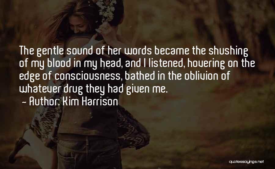 Kim Harrison Quotes: The Gentle Sound Of Her Words Became The Shushing Of My Blood In My Head, And I Listened, Hovering On