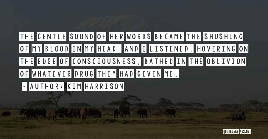 Kim Harrison Quotes: The Gentle Sound Of Her Words Became The Shushing Of My Blood In My Head, And I Listened, Hovering On