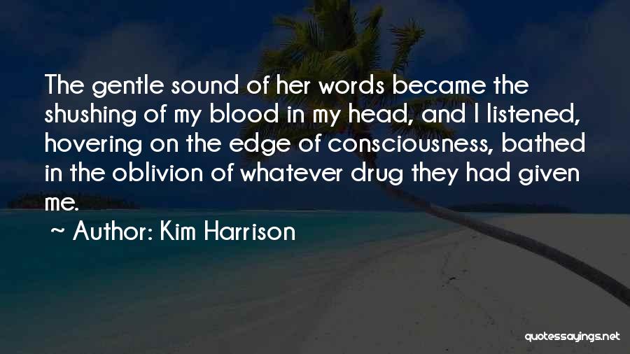 Kim Harrison Quotes: The Gentle Sound Of Her Words Became The Shushing Of My Blood In My Head, And I Listened, Hovering On