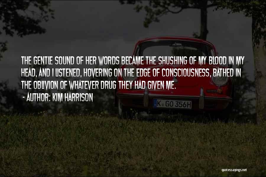 Kim Harrison Quotes: The Gentle Sound Of Her Words Became The Shushing Of My Blood In My Head, And I Listened, Hovering On