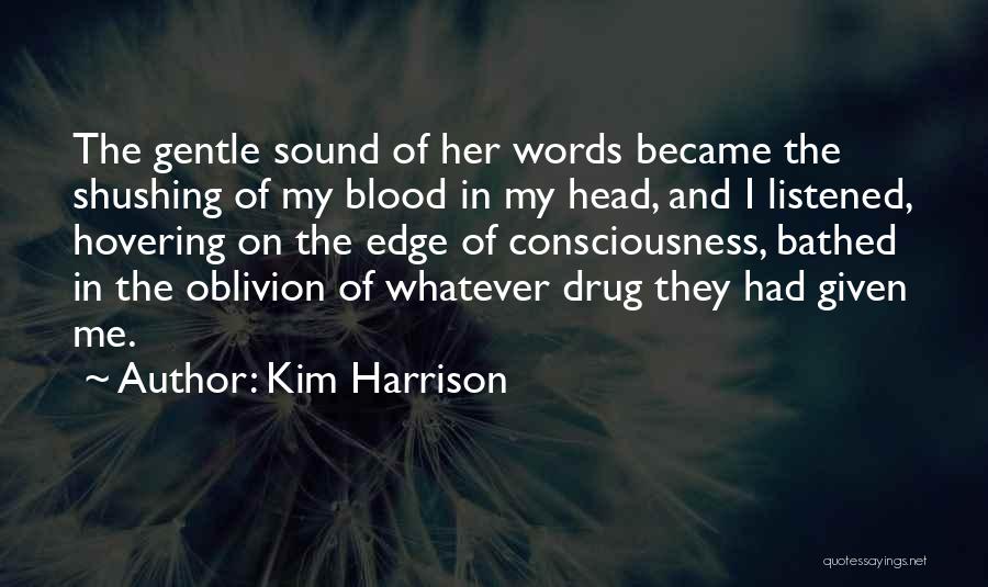 Kim Harrison Quotes: The Gentle Sound Of Her Words Became The Shushing Of My Blood In My Head, And I Listened, Hovering On